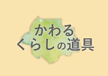 かわるくらしの道具